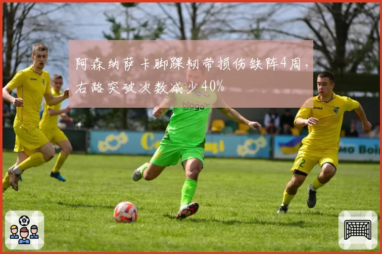 阿森纳萨卡脚踝韧带损伤缺阵4周,右路突破次数减少40%