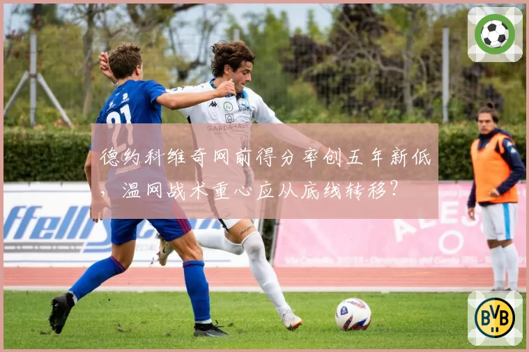 德约科维奇网前得分率创五年新低，温网战术重心应从底线转移？