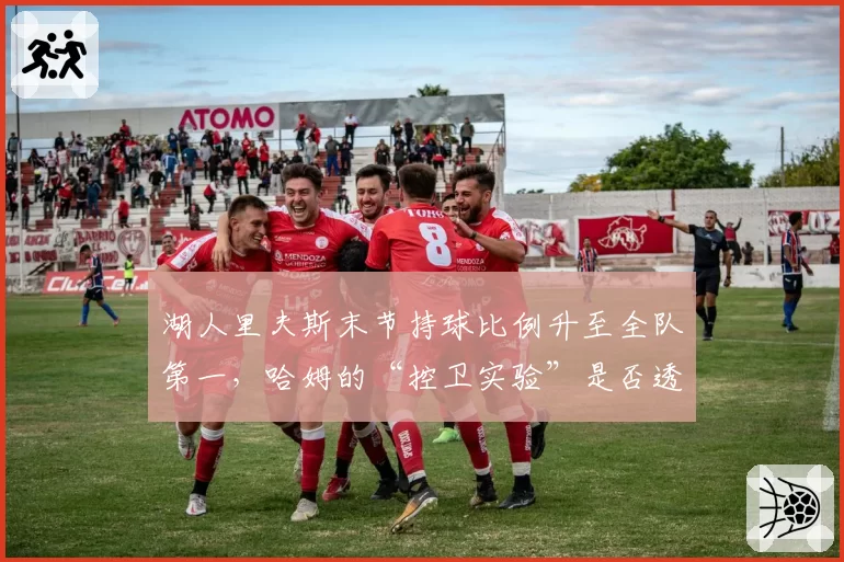 湖人里夫斯末节持球比例升至全队第一，哈姆的“控卫实验”是否透支浓眉？
