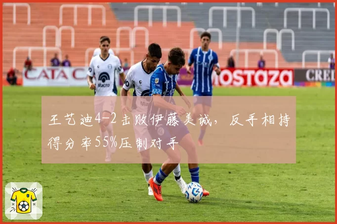 王艺迪4-2击败伊藤美诚,反手相持得分率55%压制对手