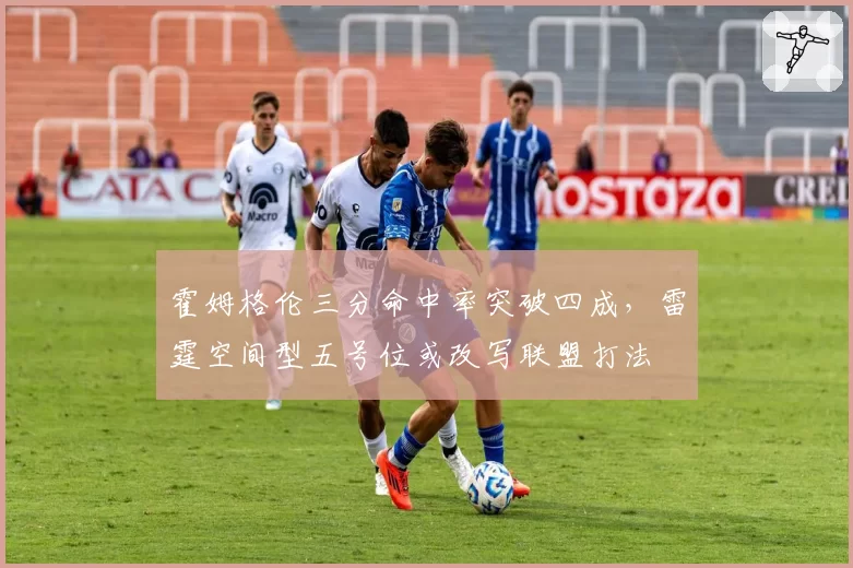 霍姆格伦三分命中率突破四成,雷霆空间型五号位或改写联盟打法
