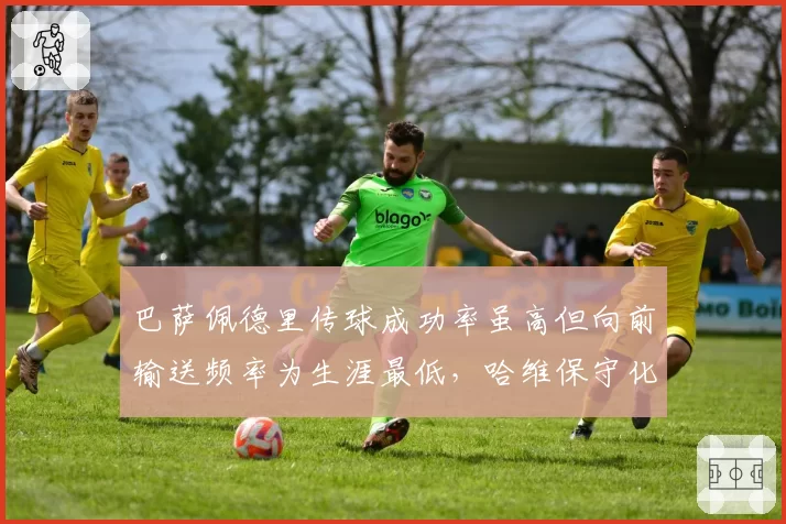 巴萨佩德里传球成功率虽高但向前输送频率为生涯最低，哈维保守化引争议