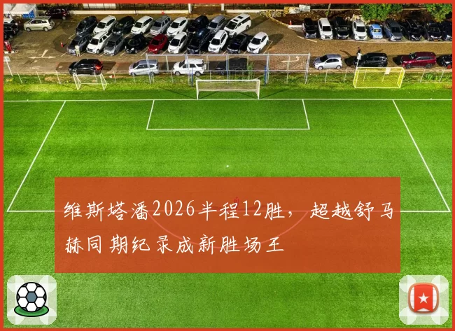 维斯塔潘2026半程12胜，超越舒马赫同期纪录成新胜场王