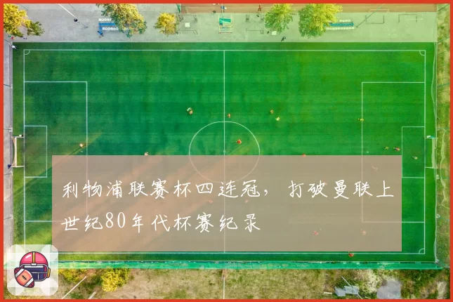 利物浦联赛杯四连冠，打破曼联上世纪80年代杯赛纪录