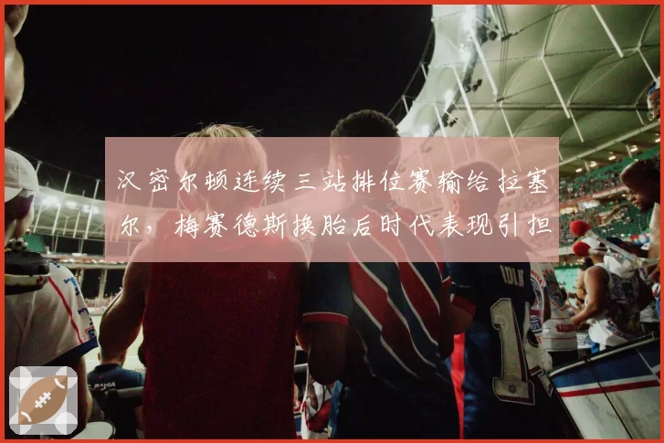 汉密尔顿连续三站排位赛输给拉塞尔,梅赛德斯换胎后时代表现引担忧