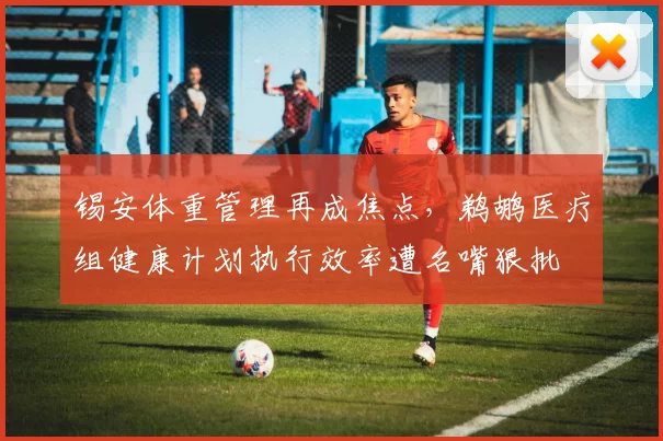 锡安体重管理再成焦点，鹈鹕医疗组健康计划执行效率遭名嘴狠批