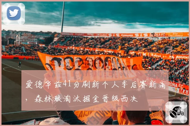爱德华兹41分刷新个人季后赛新高，森林狼淘汰掘金晋级西决