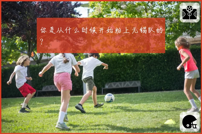 你是从什么时候开始粉上无锡队的?