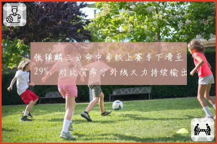 张镇麟三分命中率较上赛季下滑至29%,对比贺希宁外线火力持续输出差距扩大