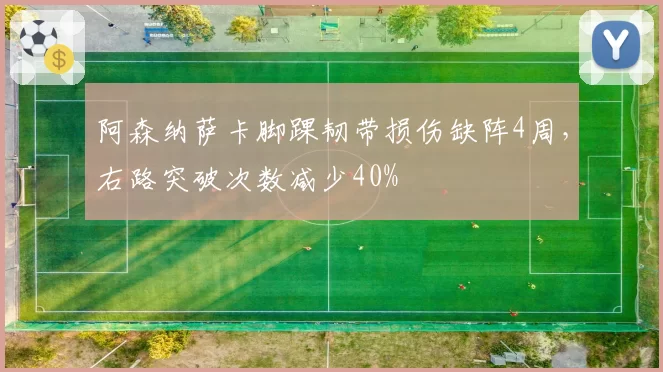 阿森纳萨卡脚踝韧带损伤缺阵4周,右路突破次数减少40%