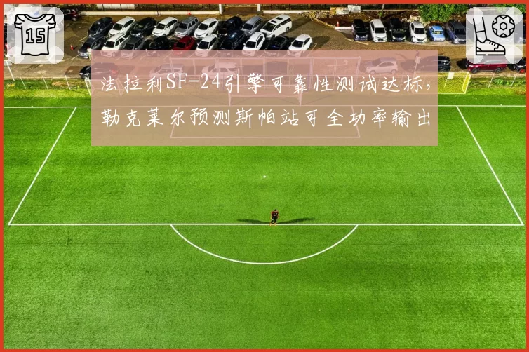法拉利SF-24引擎可靠性测试达标，勒克莱尔预测斯帕站可全功率输出