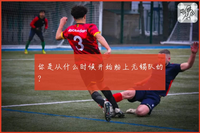 你是从什么时候开始粉上无锡队的?