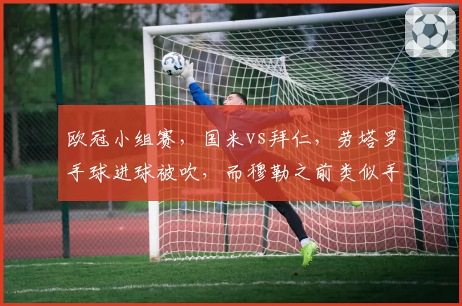 欧冠小组赛，国米vs拜仁，劳塔罗手球进球被吹，而穆勒之前类似手球却有效